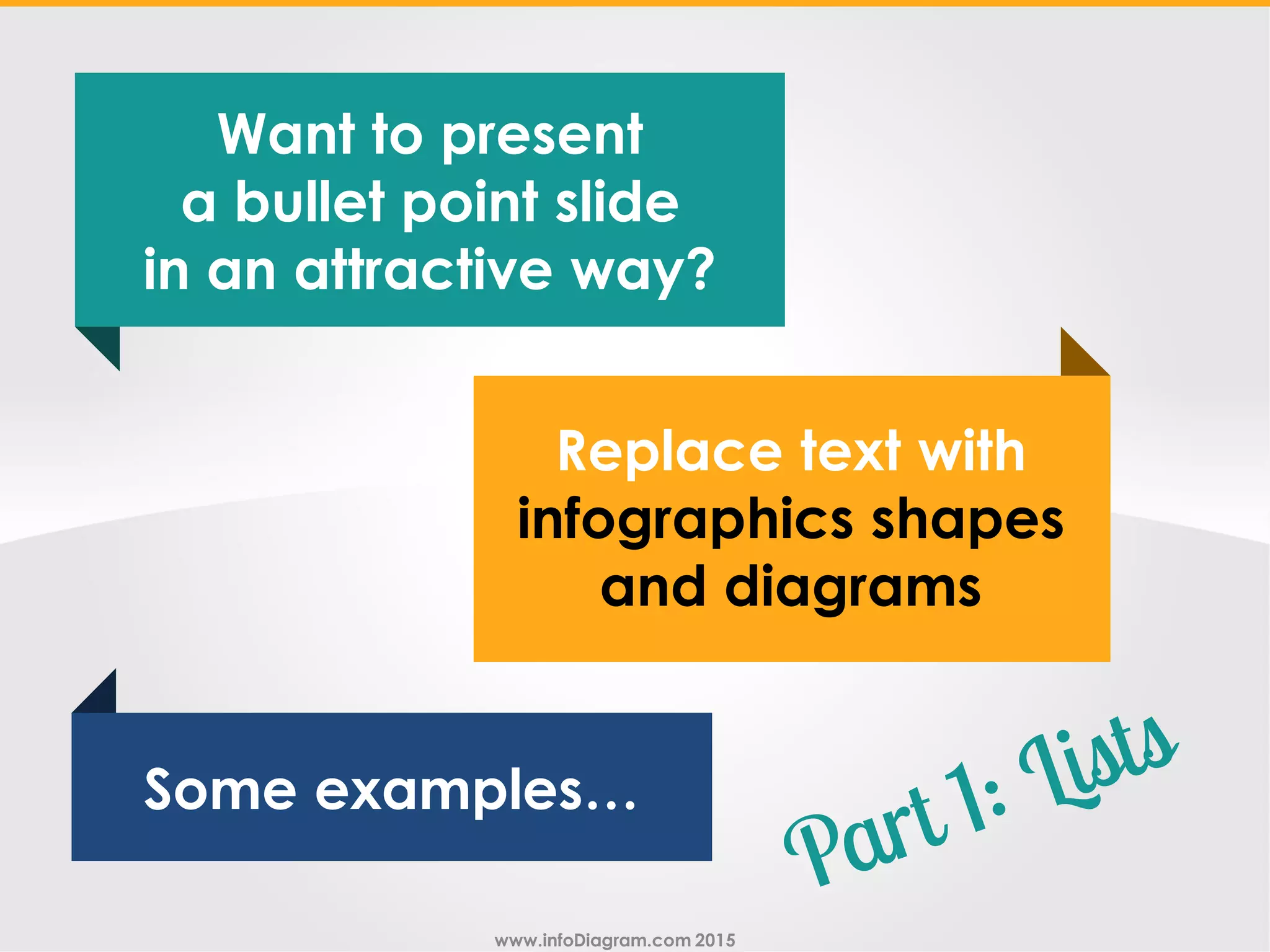 www.infoDiagram.com 2015
Replace text with
infographics shapes
and diagrams
Some examples…
Want to present
a bullet point slide
in an attractive way?
 