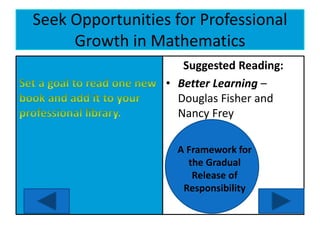 Seek Opportunities for Professional
Growth in Mathematics
Suggested Reading:
• Better Learning –
Douglas Fisher and
Nancy Frey
A Framework for
the Gradual
Release of
Responsibility
 