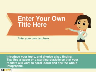 Enter Your Own
Title Here
Enter your own text here
Introduce your topic, and divulge a key finding.
Tip: Use a teaser or a startling statistic so that your
readers will want to scroll down and see the whole
Infographic.
 
