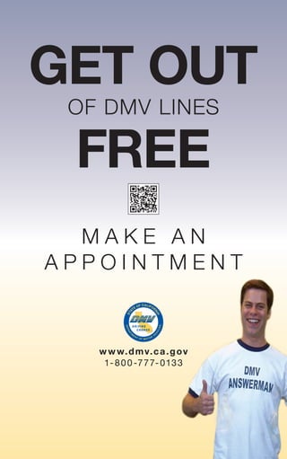 ®
w w w.dmv.ca.gov
1-800-777-0133
m a k e a n
a p p o I n t m e n t
get out
free
of DmV lInes
 