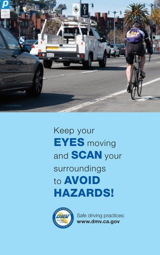 ®
safe driving practices:
www.dmv.ca.gov
keep your
eyes moving
and scan your
surroundings
to avoid
hazards!
 