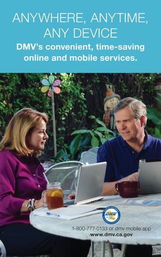 Anywhere, Anytime,
Any device
DMV’s convenient, time-saving
online and mobile services.
1-800-777-0133 or dmv mobile app
www.dmv.ca.gov
®
 