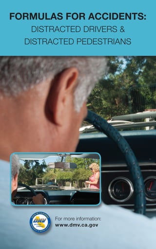 for more information:
www.dmv.ca.gov
formulAs for Accidents:
DIstraCteD DrIVers &
DIstraCteD peDestrIans
 