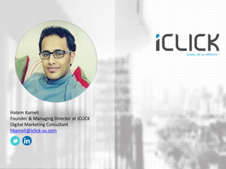 Hatem Kameli 
Founder & Managing Director at iCLICK 
Digital Marketing Consultant 
hkameli@iclick-sa.com 
Simply, we are d...