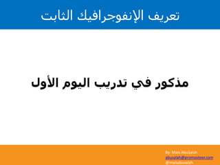 By: Mais AbuSalah
abusalah@promosteer.com
@maisabusalah
‫األول‬ ‫اليوم‬ ‫تدريب‬ ‫في‬ ‫مذكور‬
‫الثابت‬ ‫اإلنفوجرافيك‬ ‫تعريف‬
 