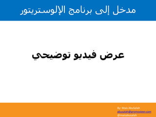 By: Mais AbuSalah
abusalah@promosteer.com
@maisabusalah
‫توضيحي‬ ‫فيديو‬ ‫عرض‬
‫اإللوستريتور‬ ‫برنامج‬ ‫إلى‬ ‫مدخل‬
 