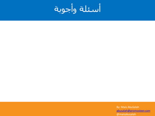 By: Mais AbuSalah
abusalah@promosteer.com
@maisabusalah
‫وأجوبة‬ ‫أسئلة‬
 