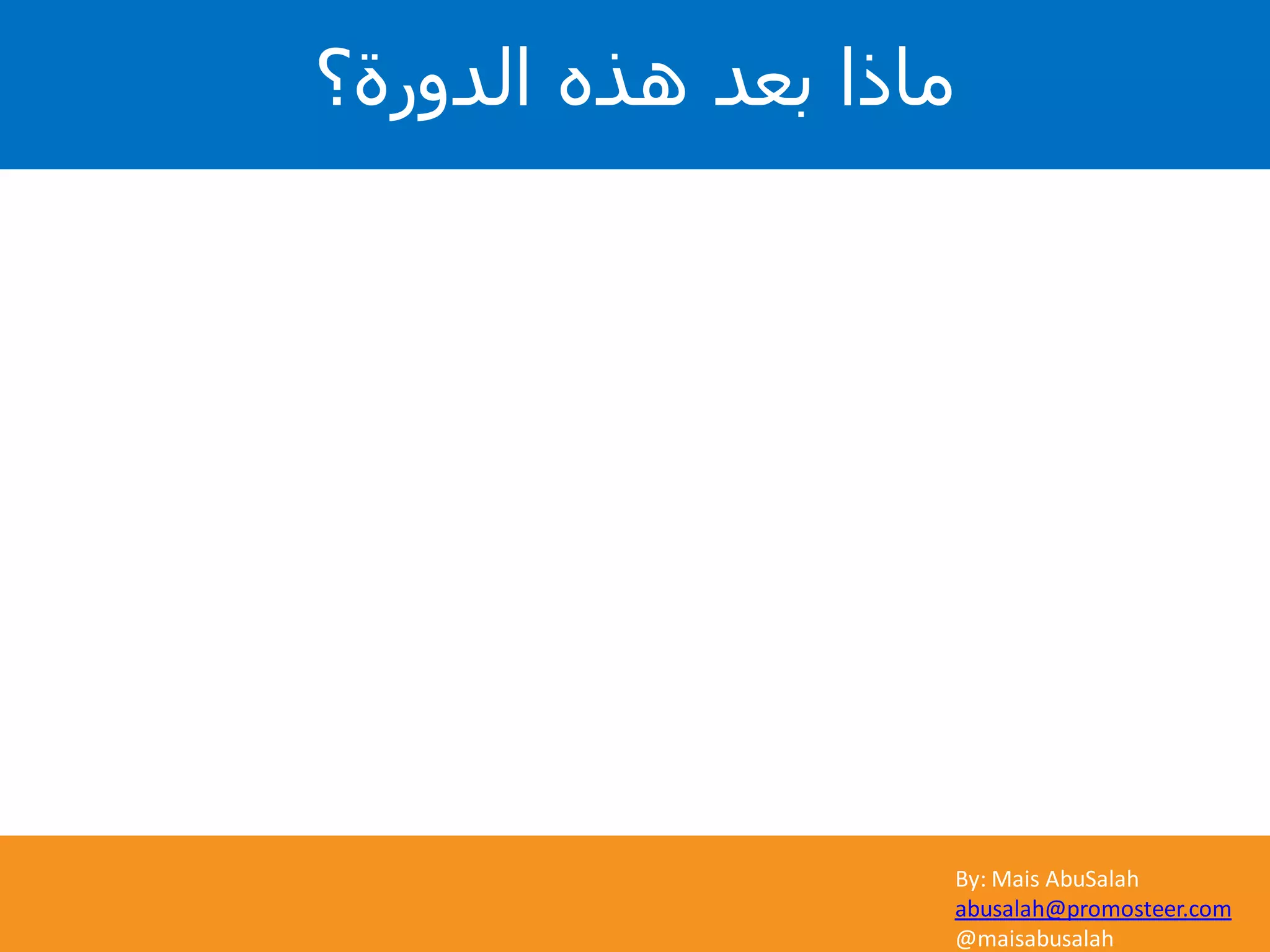 By: Mais AbuSalah
abusalah@promosteer.com
@maisabusalah
‫الدورة؟‬ ‫هذه‬ ‫بعد‬ ‫ماذا‬
 