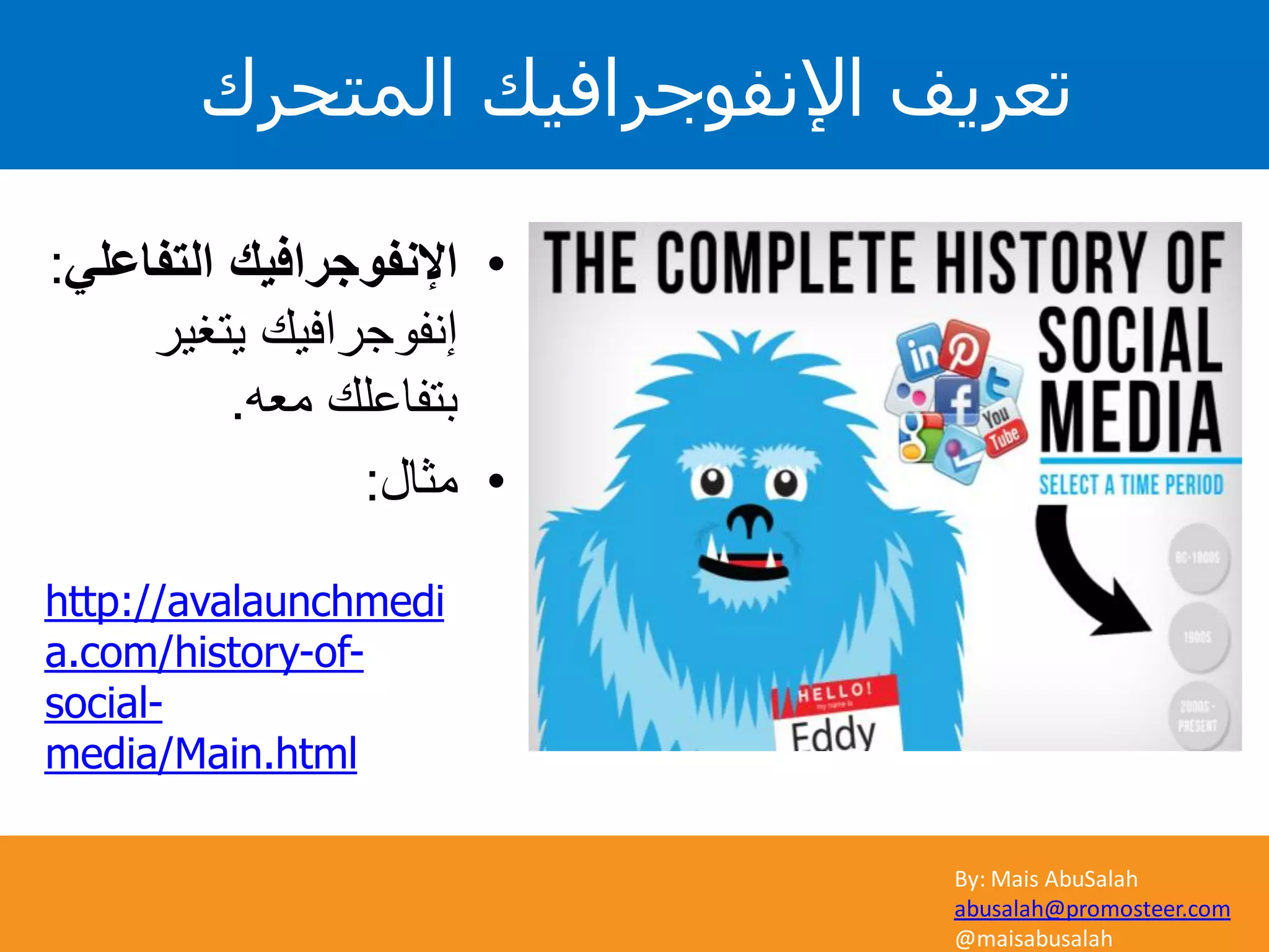 By: Mais AbuSalah
abusalah@promosteer.com
@maisabusalah
•‫التفاعلي‬ ‫اإلنفوجرافيك‬:
‫يتغير‬ ‫إنفوجرافيك‬
‫معه‬ ‫بتفاعلك‬.
•‫مثال‬:
http://avalaunchmedi
-of-a.com/history
-social
media/Main.html
‫المتحرك‬ ‫اإلنفوجرافيك‬ ‫تعريف‬
 