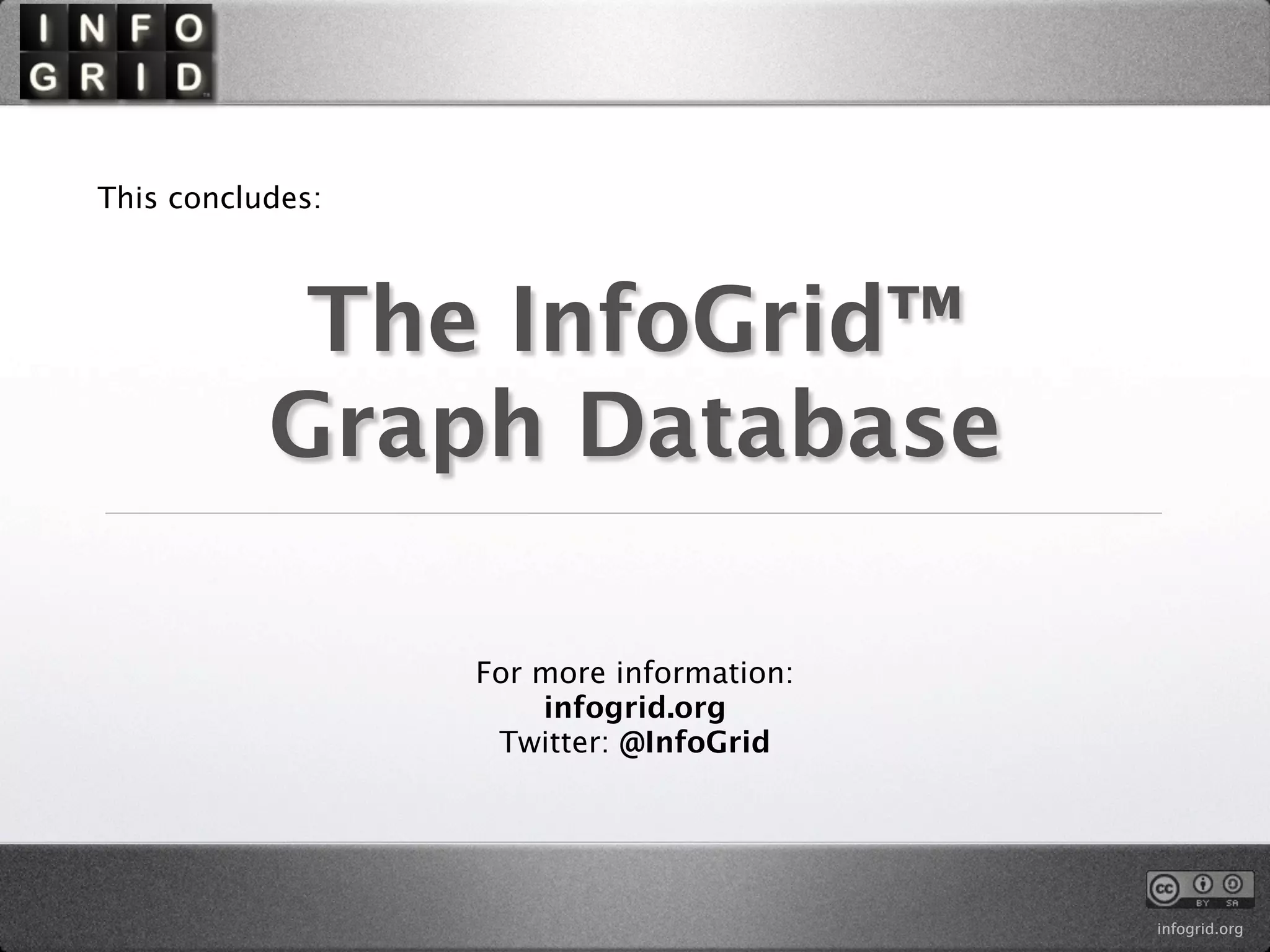 This concludes:



            The InfoGrid™
           Graph Database

                  For more information:
                      infogrid.org
                   Twitter: @InfoGrid




                                          infogrid.org
 