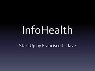 InfoHealth
Start Up by Francisco J. Llave
 
