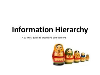 Information Hierarchy
A guerrilla guide to organizing your content

 