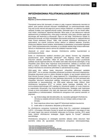 INFOÜHISKONNA ARENDAMISEST EESTIS DEVELOPMENT OF INFORMATION SOCIETY IN ESTONIA




            INFOÜHISKONNA POLIITIKAKUJUNDAMISEST EESTIS
            Karin Rits
            Majandus- ja Kommunikatsiooniministeerium


            Tõenäoliselt oleme kõik üksmeelel, et makse on palju mugavam deklareerida internetis kui
            paberil, autot parkida tunduvalt mõnusam mobiiltelefoniga, kui parkimisautomaate otsida,
            ning arsti juurde interneti teel aega kinni panna märksa meeldivam, kui telefonis muusikalisi
            vahepalu kuulates oma registratuurikorda oodata. Üksmeelel aga ei ole me ilmselt selles,
            mida mõiste „infoühiskond” täpsemalt tähendab. Mõne jaoks on see elektroonne maksude
            deklareerimine ja mobiilparkimine, mõne jaoks e-valimised, mõne jaoks võimalus ajada asju
            tehnoloogia abil teistmoodi ja tõhusamalt. Õigus on neil kõigil. Infoühiskonna mõistet on
            defineeritud erinevalt, ent Eesti infopoliitiliste dokumentide koostamisel on valdavalt lähtutud
            Valdo Prausti käsitlusest (Praust: 1998), mille kohaselt mõistetakse infoühiskonna all
            elukorraldust, kus enamik inimkonna loodud väärtusi on kätketud teabesse. Enamikku
            ühiskonnas talletatud teavet hoitakse, teisendatakse ja edastatakse universaalsel digitaalsel
            kujul. Üldist andmeedastusvõrku kasutades on juurdepääs teabele kõigil ühiskonnaliikmetel.
            Samuti on infoühiskonnas rutiinne vaimne töö usaldatud masinate hoolde.
            Järgnevalt on antud põgus                   ülevaade      infoühiskonna        poliitika    kujundamisest   ja
            koordinatsioonist Eestis.
            Eestis on infoühiskonda teadlikult arendatud juba aastaid. Esimese riigi infopoliitika
                                                                 a
            alusdokumendi „Eesti infopoliitika põhialused” kiitis Riigikogu heaks 1998. aastal.
            Dokument sätestab põhimõtted, millest riik peaks infoühiskonna arengut puudutavate
            poliitiliste otsuste tegemisel lähtuma. Nii näiteks seati selles dokumendis eesmärgiks, et riigi
            infopoliitika peab aitama tõsta majanduse konkurentsivõimet, säilitada ja arendada eesti
            keelt ja kultuuri, edendada demokraatiat ning tõhustada riigikaitset. Selles dokumendis
            esitatud infoühiskonna arendamise põhimõtted on päevakohased ka praegu.
            2004. aastal kiitis valitsus heaks dokumendi „Infopoliitika põhialused aastateks
                          b
            2004–2006” , mis on esimese infopoliitika põhialuseid puudutava dokumendi edasiarendus.
            Kõnealuse dokumendi puhul on oluline rõhutada ka asjaolu, et see koostati vahetult enne
            Eesti liitumist Euroopa Liiduga (EL), seega kajastusid EL-i infopoliitilised suundumused ja
            strateegiad (eEurope, eEurope+) ka meie riigisiseses dokumendis. Kui Eesti esimesed kaks
            infopoliitika dokumenti keskendusid eelkõige infrastruktuuri loomisele ning e-teenuste
            arendamisele ja kasutuselevõtule, siis 2006. aastal valitsuses heaks kiidetud „Eesti
                                               c
            infoühiskonna arengukava 2013” on sootuks laiema haardega, käsitledes info- ja
            kommunikatsioonitehnoloogiat (IKT) eelkõige kui töövahendit selleks, et muuta ühiskonna-
            ja majanduselu tõhusamaks ning konkurentsivõimelisemaks. Strateegia seab keskmesse
            inimese ja tema elukvaliteedi ning näeb ette tegevused kolmes valdkonnas: sotsiaalses,
            majanduslikus ja institutsionaalses. Infoühiskonna arengukava kolm peamist eesmärki on
            järgmised:
                 1)    iga ühiskonnaliige elab täisväärtuslikku elu, kasutades igakülgselt infoühiskonna
                       võimalusi ja osaledes aktiivselt avalikus elus (s.t kedagi ei jäeta ja keegi ei jää
                       kõrvale);
                 2)    Eesti majanduse pideva kasvu tagab IKT-lahenduste laialdane kasutamine;
                 3)    avalik sektor on isikukeskne, läbipaistev ja tõhusalt toimiv.
            Ka infoühiskonna arengukava koostamisel lähtus Eesti EL-i vastavatest strateegiatest
            („i2010 – A European Information Society for growth and employment”) ning seega on meie
            neli aastat tagasi kirja saanud prioriteedid vastavuses ka Euroopa uusimas, 2010. aastal
                                                                                       d
            heaks kiidetud infoühiskonna strateegias „Digital Agenda for Europe” sätestatud
            eesmärkidega.
            Infoühiskonna arengukava on strateegilisi eesmärke sätestav üldine dokument. Neid
            eesmärke viiakse ellu iga-aastaste infoühiskonna arengukava rakendusplaanidega.

            a
              http://www.riigiteataja.ee/ert/act.jsp?id=75308
            b
              http://www.riso.ee/et/files/upload/Infopoliitika2.pdf
            c
              http://www.riso.ee/et/files/Infoyhiskonna_arengukava_2013.pdf
            d
              http://ec.europa.eu/information_society/digital-agenda/documents/digital-agenda-communication-en.pdf




                                                                                   INFOÜHISKOND INFORMATION SOCIETY          15
 