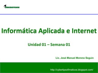 Informática Aplicada e Internet Unidad 01 – Semana 01 Lic. José Manuel Moreno Seguín 