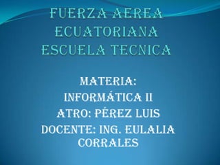 MATERIA:
Informática II
ATRO: Pérez Luis
DOCENTE: Ing. Eulalia
Corrales

 