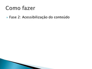  Fase 2: Acessibilização do conteúdo
 