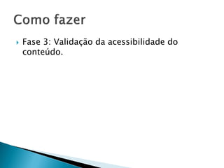  Fase 3: Validação da acessibilidade do
conteúdo.
 