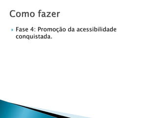  Fase 4: Promoção da acessibilidade
conquistada.
 