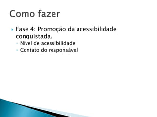  Fase 4: Promoção da acessibilidade
conquistada.
◦ Nível de acessibilidade
◦ Contato do responsável
 