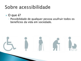  O que é?
◦ Possibilidade de qualquer pessoa usufruir todos os
benefícios da vida em sociedade.
 