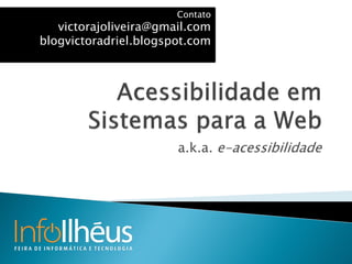 a.k.a. e-acessibilidade
Contato
victorajoliveira@gmail.com
blogvictoradriel.blogspot.com
 