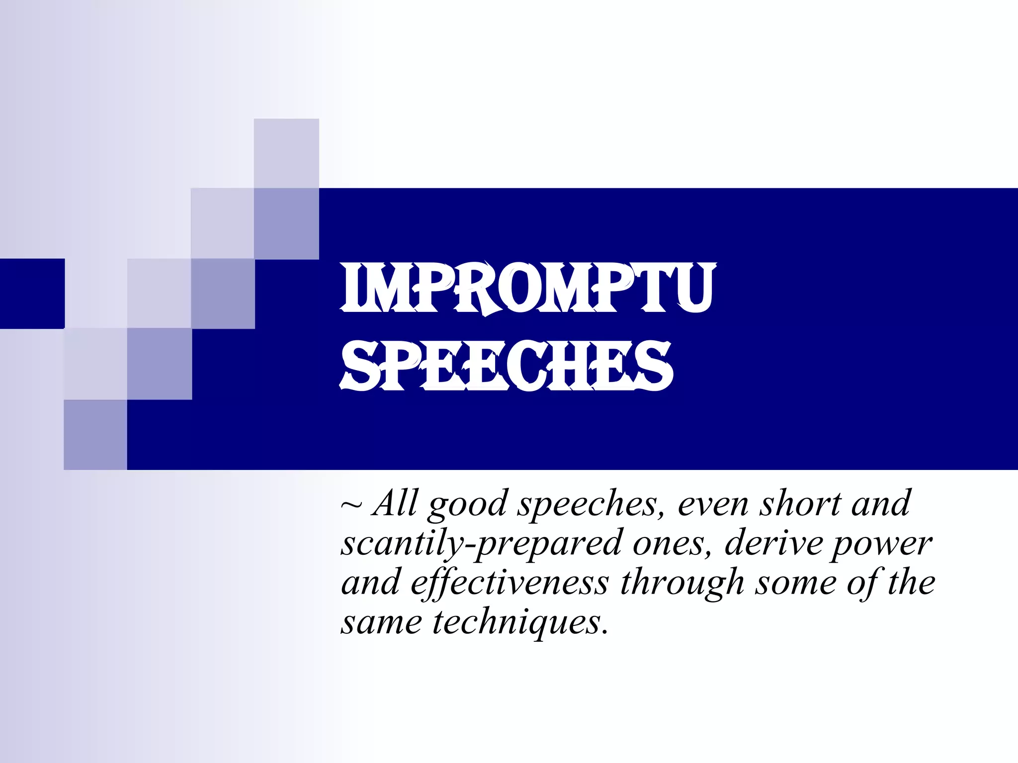 Impromptu Speeches ~ All good speeches, even short and scantily-prepared ones, derive power and effectiveness through some of the same techniques.