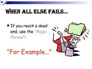 WHEN ALL ELSE FAILS… If you reach a dead end, use the “Magic Phrase” : “ For Example…”