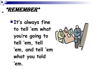  *Remember* It’s always fine to tell ‘em what you’re going to tell ‘em, tell ‘em, and tell ‘em what you told ‘em.