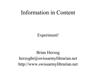 Information in Content Experiment! Brian Herzog [email_address] http://www.swissarmylibrarian.net 