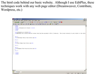 The html code behind our basic website.  Although I use EditPlus, these techniques work with any web page editor (Dreamweaver, Contribute, Wordpress, etc.) 