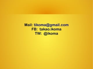Mail: tikoma@gmail.com
FB: takao.ikoma
TW: @ikoma
 