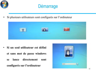 Démarrage
• Si plusieurs utilisateurs sont configurés sur l’ordinateur
22
• Si un seul utilisateur est défini
et sans mot de passe windows
se lance directement sont
configurés sur l’ordinateur
 