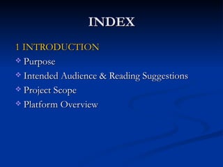 INDEX 1 INTRODUCTION Purpose Intended Audience & Reading Suggestions Project Scope Platform Overview 