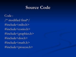 Source Code Code : /* modified final*/ #include<stdio.h> #include<conio.h> #include<graphics.h> #include<dos.h> #include<math.h> #include<process.h> 