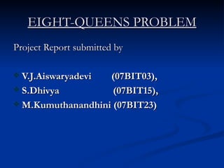 EIGHT-QUEENS PROBLEM Project Report submitted by V.J.Aiswaryadevi  (07BIT03), S.Dhivya    (07BIT15), M.Kumuthanandhini (07BIT23) 