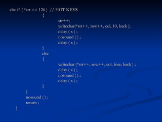 else if ( *str == 126 )  // HOT KEYS { str++; writechar(*str++, row++, col, 10, back ); delay ( x ) ; nosound ( ) ; delay ( x ) ; } else { writechar (*str++, row++, col, fore, back ) ; delay ( x ) ; nosound ( ) ; delay ( x ) ; } } nosound ( ) ; return ; } 