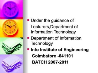 Under the guidance of  Lecturers,Department of Information Technology Department of Information Technology Info Institute of Engineering  Coimbatore -641101 BATCH 2007-2011 