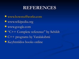 REFERENCES www.howstuffworks.com www.wikipedia.org www.google.com “ C++ Complete reference” by Schildt  C++ programs by Varalakshmi Keyhtmldos books online 