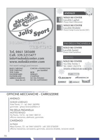 OFFICINE MECCANICHE - CARROZZERIE
     ANDALO:
     GHEZZI LORENZO
     Viale Trento, 11 - tel. 0461 585990
     gommista - ghezzi.lorenzo@libero.it
     FAI DELLA PAGANELLA
     MOTTES RENZO
     Via Trento, 14/16 - tel. 0461 583141
     officina meccanica, elettrauto, gommista.
     CAVEDAGO
     AI PIANI
     Maso Canton, 72 - tel. 0461 654375 - cell. 335 5736259
     officina meccanica, carrozzeria, gommista, soccorso stradale, revisione veicoli


70
 