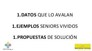 1.DATOS QUE LO AVALAN
1.EJEMPLOS SENIORS VIVIDOS
1.PROPUESTAS DE SOLUCIÓN
 