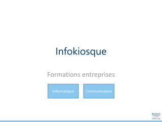 Infokiosque
Formations entreprises
Informatique Communication
 