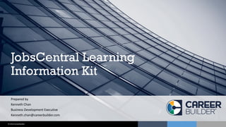 © 2016 CareerBuilder
JobsCentral Learning
Information Kit
Prepared by
Kenneth Chan
Business Development Executive
Kenneth.chan@careerbuilder.com
 