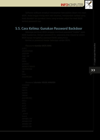33
Beberapa pembuat BIOS sengaja membuat password “master” pada
BIOS buatannya. Dengan password ini, seseorang bisa masuk ...