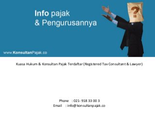 Kuasa Hukum & Konsultan Pajak Terdaftar (Registered Tax Consultant & Lawyer)
Phone : 021- 918 33 00 3
Email : info@konsultanpajak.co
 