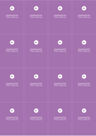 DISPOSITIF           DISPOSITIF           DISPOSITIF           DISPOSITIF
FORMAT D’ANIMATION   FORMAT D’ANIMATION   FORMAT D’ANIMATION   FORMAT D’ANIMATION




DISPOSITIF           DISPOSITIF           DISPOSITIF           DISPOSITIF
FORMAT D’ANIMATION   FORMAT D’ANIMATION   FORMAT D’ANIMATION   FORMAT D’ANIMATION




DISPOSITIF           DISPOSITIF           DISPOSITIF           DISPOSITIF
FORMAT D’ANIMATION   FORMAT D’ANIMATION   FORMAT D’ANIMATION   FORMAT D’ANIMATION




DISPOSITIF           DISPOSITIF           DISPOSITIF           DISPOSITIF
FORMAT D’ANIMATION   FORMAT D’ANIMATION   FORMAT D’ANIMATION   FORMAT D’ANIMATION
 