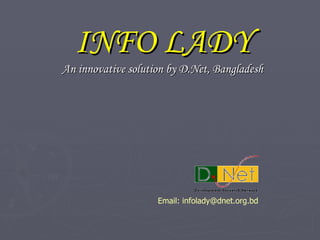 INFO LADY An innovative solution by D.Net, Bangladesh Email: infolady@dnet.org.bd 