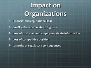Impact on
Organizations
Financial and reputational loss
Small leaks accumulate to big loss
Loss of customer and employee private information
Loss of competitive position
Lawsuits or regulatory consequences
 