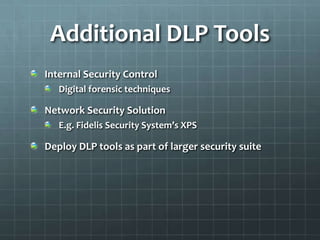 Additional DLP Tools
Internal Security Control
Digital forensic techniques
Network Security Solution
E.g. Fidelis Security System’s XPS
Deploy DLP tools as part of larger security suite
 