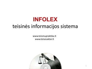 INFOLEX
teisinės informacijos sistema
        www.teismupraktika.lt
         www.teisesaktai.lt




                                1
 