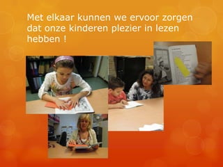Met elkaar kunnen we ervoor zorgen
dat onze kinderen plezier in lezen
hebben !
 